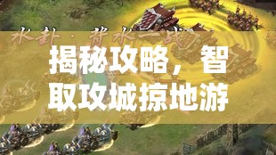 揭秘攻略，智取攻城掠地游戏中难度极高的白衣渡江副本策略