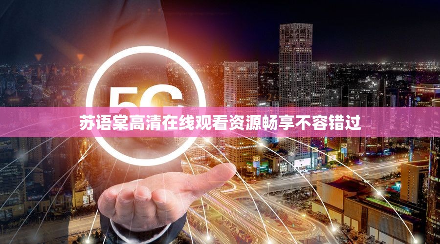 苏语棠高清在线观看资源畅享不容错过