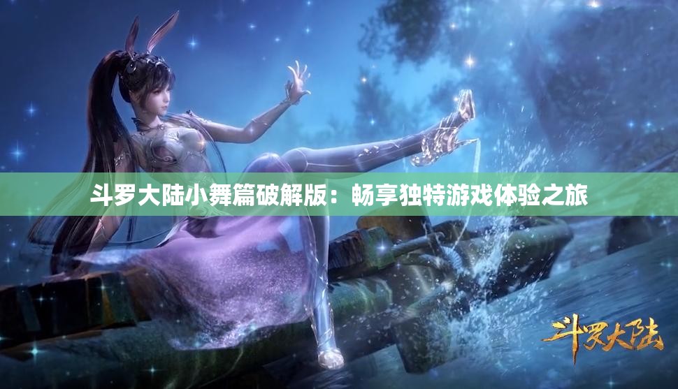 斗罗大陆小舞篇破解版：畅享独特游戏体验之旅