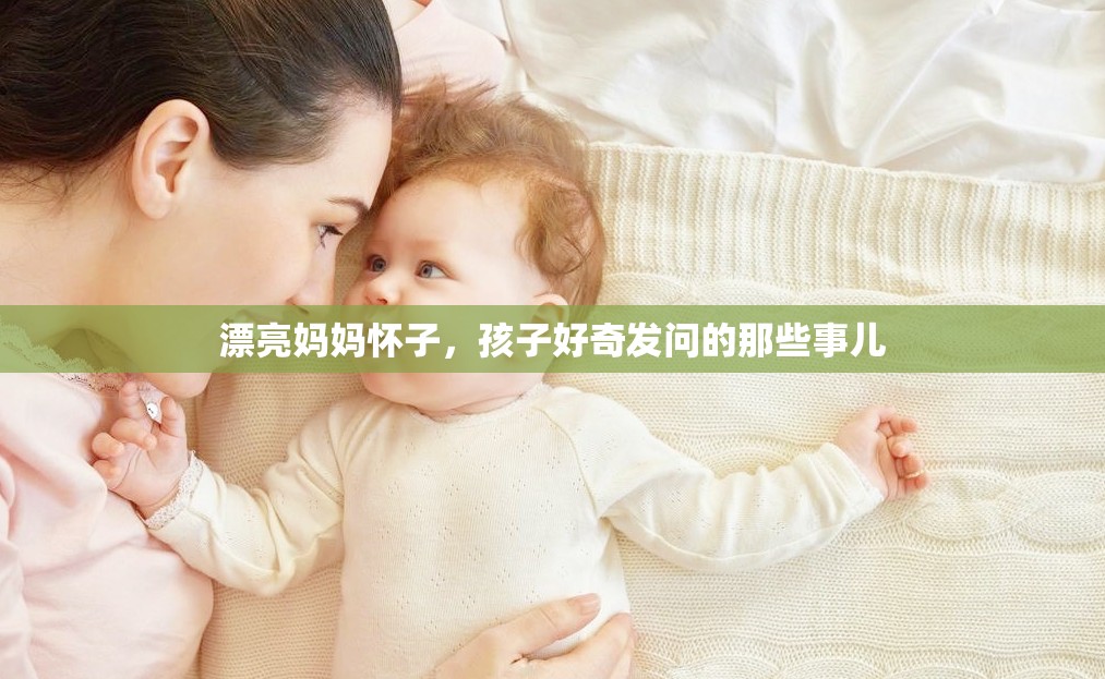 漂亮妈妈怀子，孩子好奇发问的那些事儿