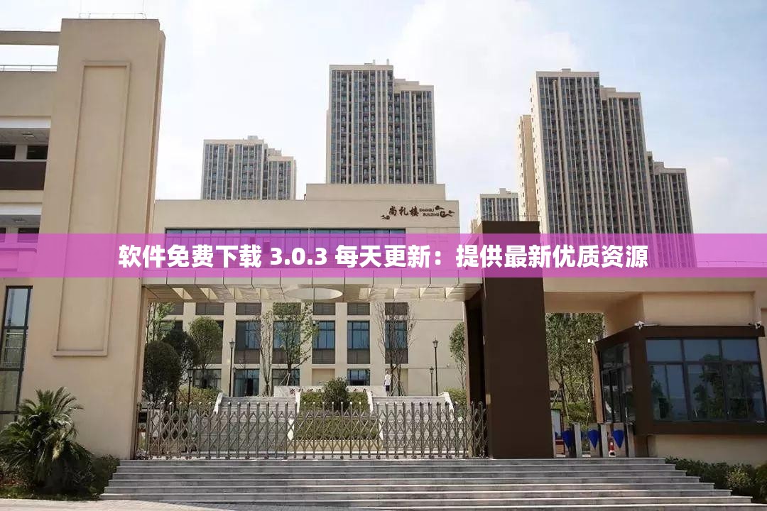 软件免费下载 3.0.3 每天更新：提供最新优质资源
