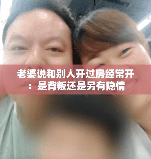 老婆说和别人开过房经常开：是背叛还是另有隐情