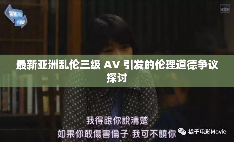 最新亚洲乱伦三级 AV 引发的伦理道德争议探讨