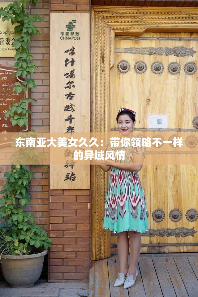 东南亚大美女久久：带你领略不一样的异域风情