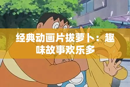 经典动画片拔萝卜：趣味故事欢乐多