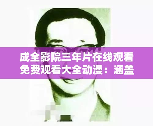 成全影院三年片在线观看免费观看大全动漫：涵盖众多精彩动漫影片