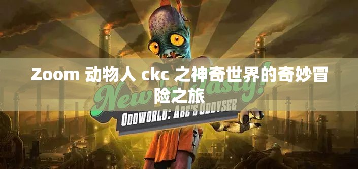 Zoom 动物人 ckc 之神奇世界的奇妙冒险之旅