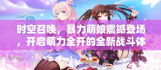 时空召唤，暴力萌娘震撼登场，开启萌力全开的全新战斗体验