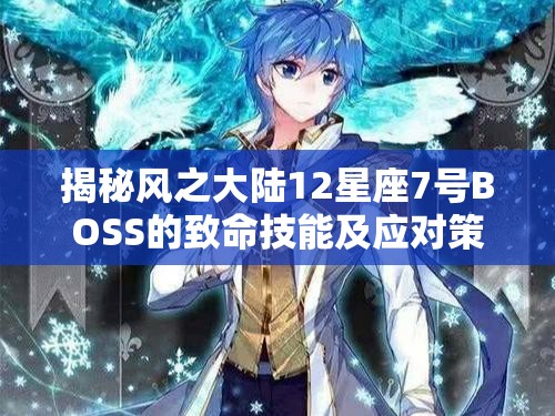 揭秘风之大陆12星座7号BOSS的致命技能及应对策略详解