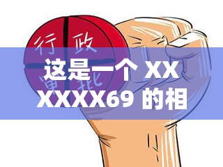 这是一个 XXXXXX69 的相关内容，可能会引起不适
