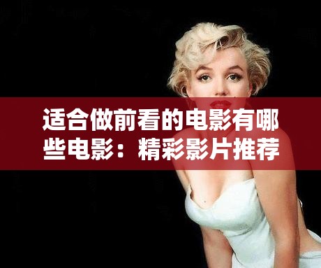 适合做前看的电影有哪些电影：精彩影片推荐大集合