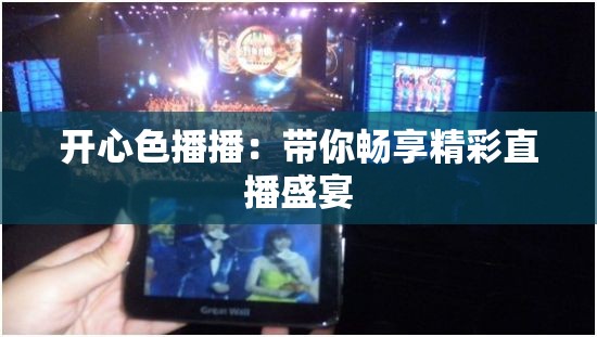 开心色播播：带你畅享精彩直播盛宴