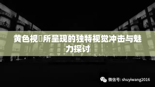 黄色视屛所呈现的独特视觉冲击与魅力探讨