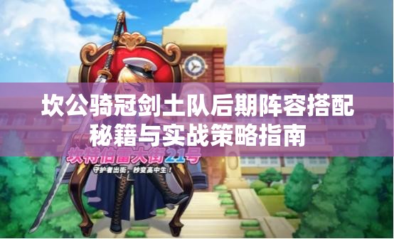 坎公骑冠剑土队后期阵容搭配秘籍与实战策略指南