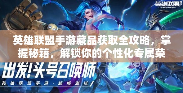 英雄联盟手游藏品获取全攻略，掌握秘籍，解锁你的个性化专属荣耀之路