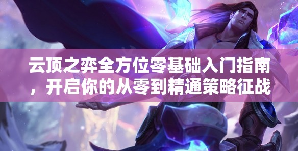 云顶之弈全方位零基础入门指南，开启你的从零到精通策略征战之旅