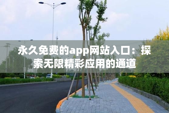 永久免费的app网站入口：探索无限精彩应用的通道