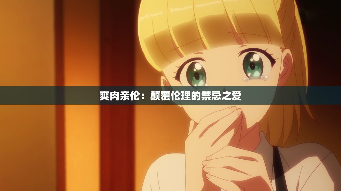 爽肉亲伦：颠覆伦理的禁忌之爱