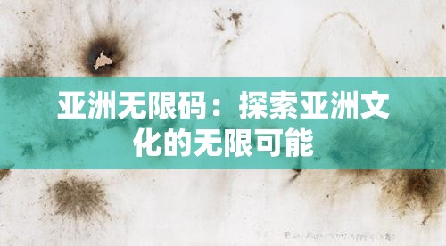 亚洲无限码：探索亚洲文化的无限可能