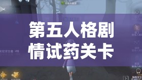 第五人格剧情试药关卡攻略，掌握策略、优化资源管理以实现价值最大化