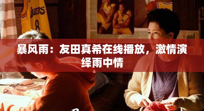暴风雨：友田真希在线播放，激情演绎雨中情