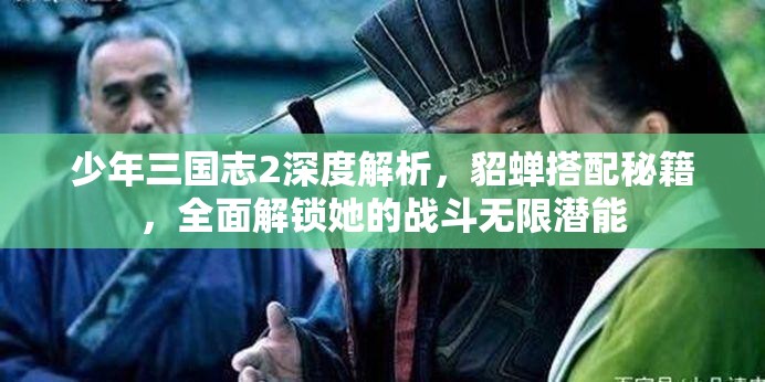 少年三国志2深度解析，貂蝉搭配秘籍，全面解锁她的战斗无限潜能