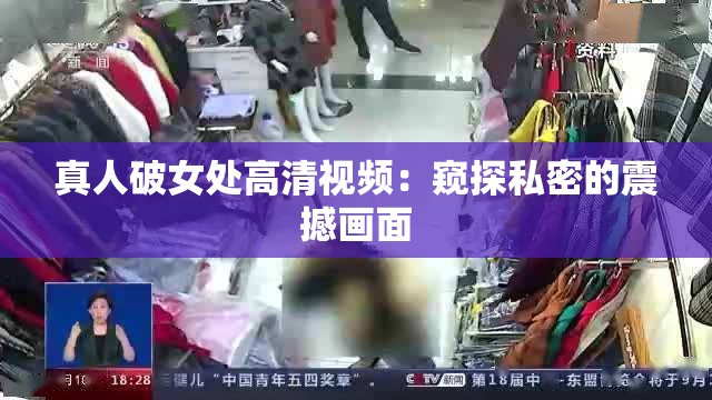 真人破女处高清视频：窥探私密的震撼画面