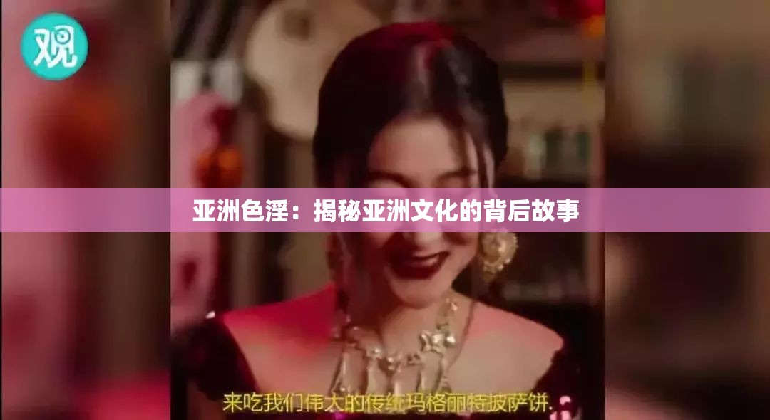 亚洲色淫：揭秘亚洲文化的背后故事