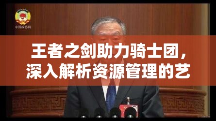 王者之剑助力骑士团，深入解析资源管理的艺术与实战策略