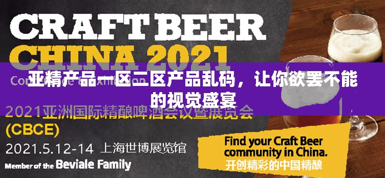 亚精产品一区二区产品乱码，让你欲罢不能的视觉盛宴