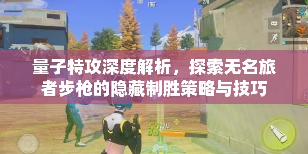 量子特攻深度解析，探索无名旅者步枪的隐藏制胜策略与技巧
