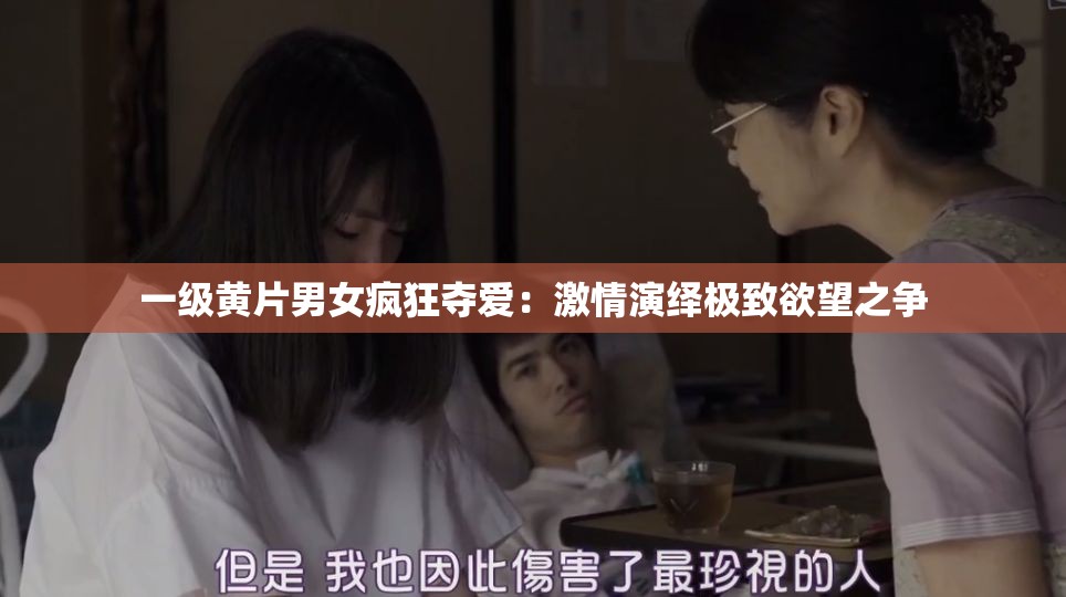 一级黄片男女疯狂夺爱：激情演绎极致欲望之争