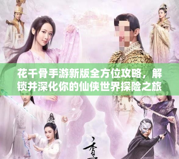 花千骨手游新版全方位攻略，解锁并深化你的仙侠世界探险之旅