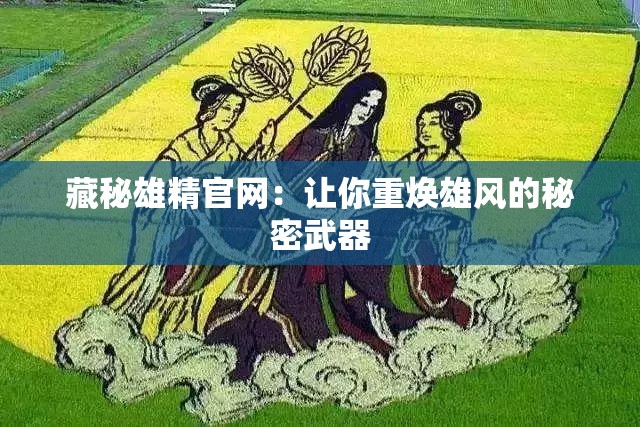 藏秘雄精官网：让你重焕雄风的秘密武器