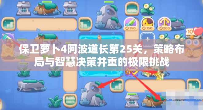 保卫萝卜4阿波道长第25关，策略布局与智慧决策并重的极限挑战