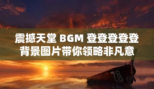 震撼天堂 BGM 登登登登登背景图片带你领略非凡意境