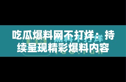 吃瓜爆料网不打烊：持续呈现精彩爆料内容