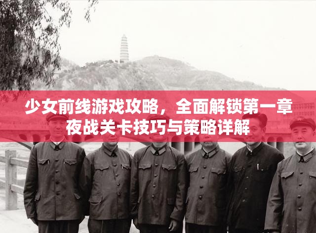 少女前线游戏攻略，全面解锁第一章夜战关卡技巧与策略详解