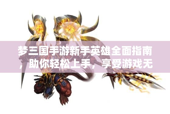 梦三国手游新手英雄全面指南，助你轻松上手，享受游戏无限乐趣