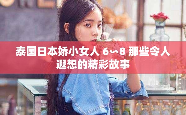 泰国日本娇小女人 6∽8 那些令人遐想的精彩故事