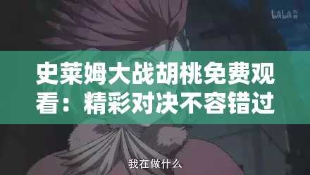 史莱姆大战胡桃免费观看：精彩对决不容错过的动漫盛宴