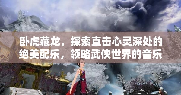 卧虎藏龙，探索直击心灵深处的绝美配乐，领略武侠世界的音乐魅力