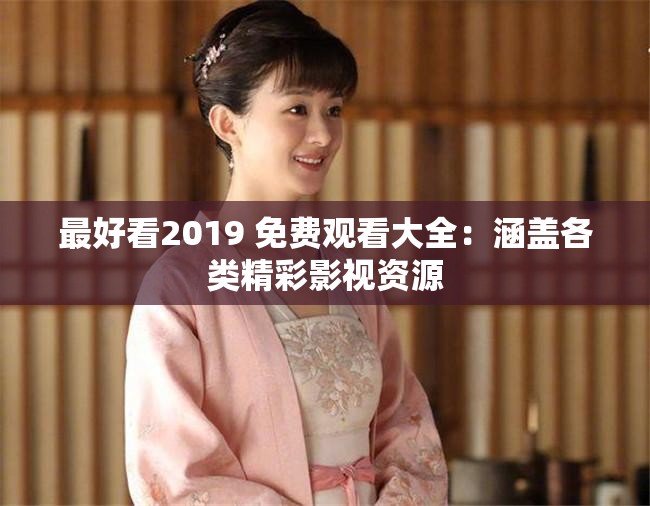 最好看2019 免费观看大全：涵盖各类精彩影视资源