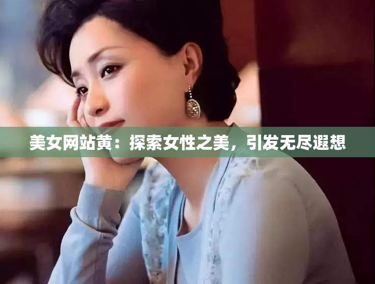 美女网站黄：探索女性之美，引发无尽遐想