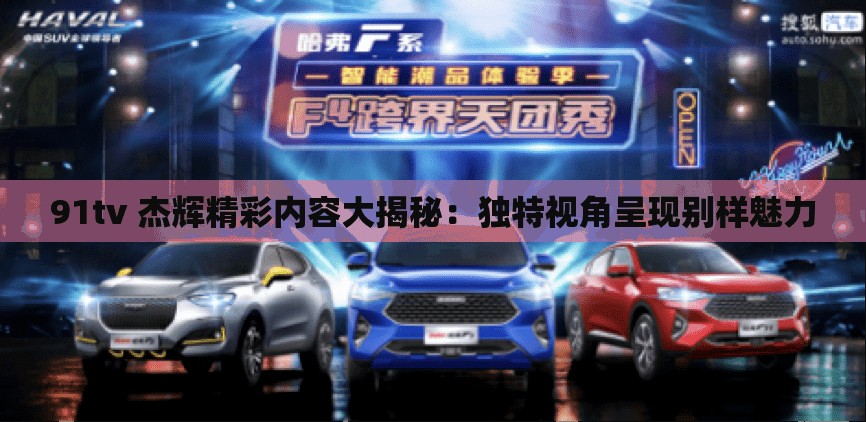 91tv 杰辉精彩内容大揭秘：独特视角呈现别样魅力