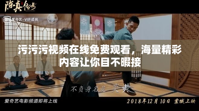 污污污视频在线免费观看，海量精彩内容让你目不暇接