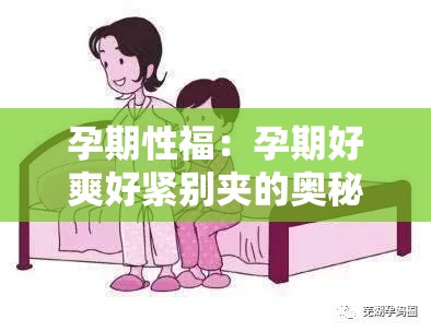 孕期性福：孕期好爽好紧别夹的奥秘与享受