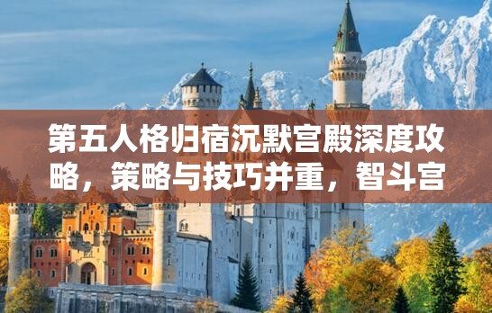 第五人格归宿沉默宫殿深度攻略，策略与技巧并重，智斗宫殿恶魔全解析