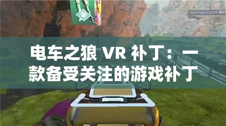 电车之狼 VR 补丁：一款备受关注的游戏补丁