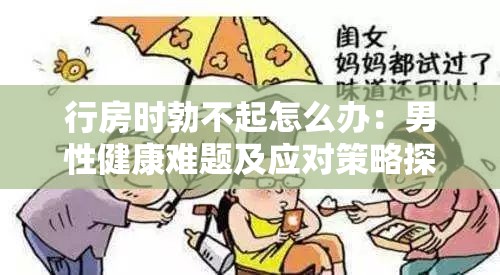 行房时勃不起怎么办：男性健康难题及应对策略探讨